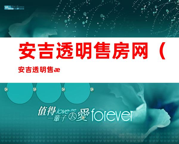 安吉透明售房网（安吉透明售房网官网）