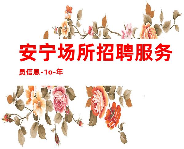 安宁场所招聘服务员信息-1o-年底了还在找场子