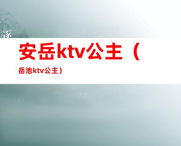 安岳ktv公主(岳池ktv公主)