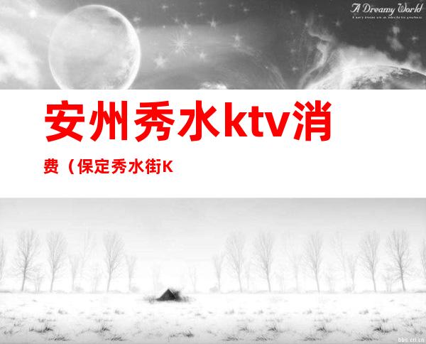 安州秀水ktv消费（保定秀水街KTV）