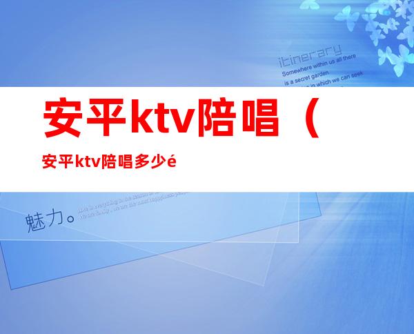 安平ktv陪唱(安平ktv陪唱多少钱)