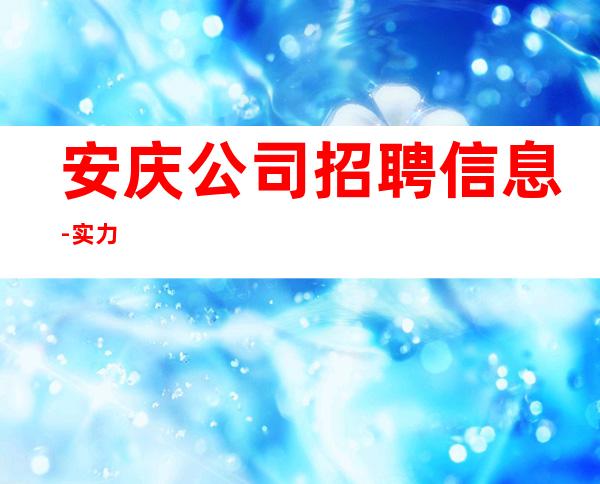 安庆公司招聘信息-实力