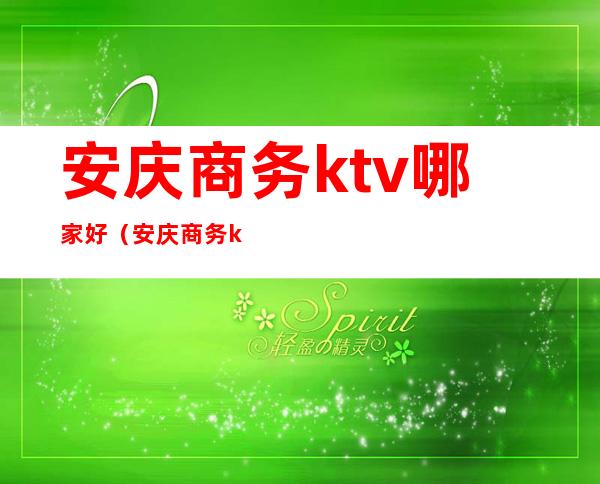 安庆商务ktv哪家好(安庆商务ktv哪家好)