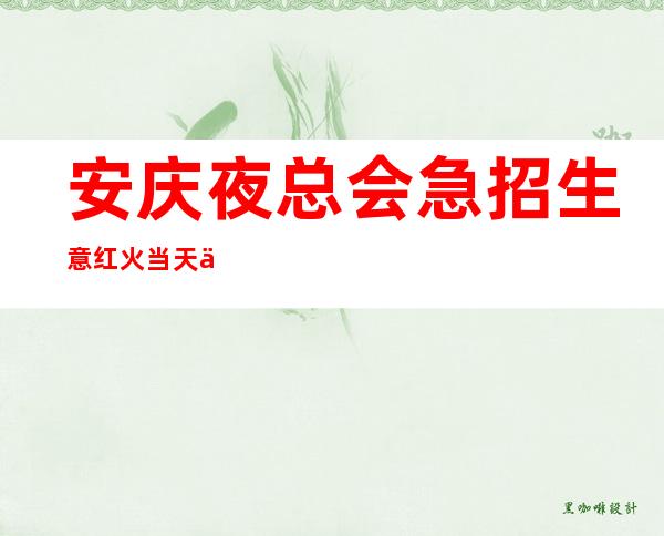 安庆夜总会急招生意红火 当天上班