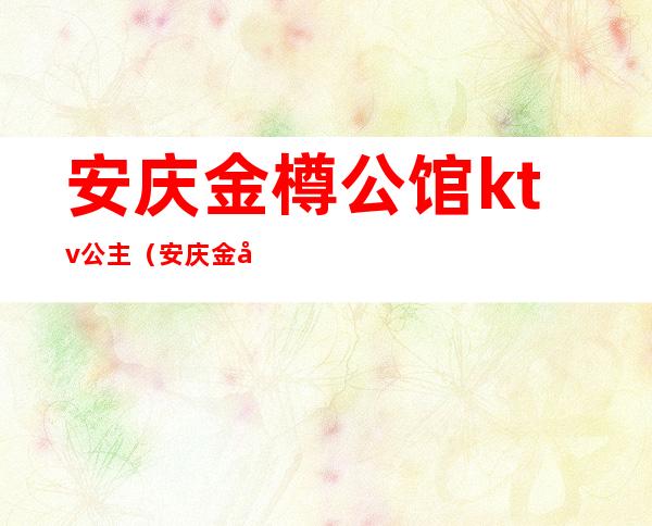 安庆金樽公馆ktv公主(安庆金尊KTV)
