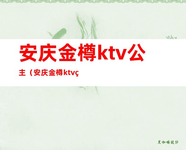 安庆金樽ktv公主(安庆金樽ktv电话)