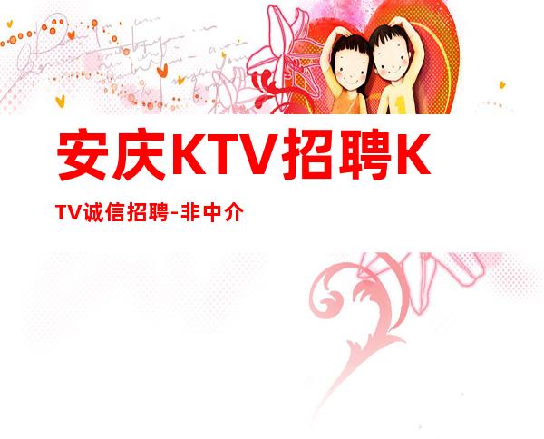 安庆KTV招聘KTV诚信招聘-非中介无费用