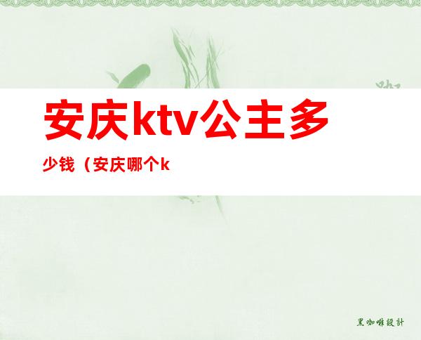 安庆ktv公主多少钱(安庆哪个ktv有陪唱)