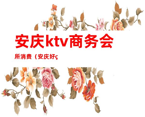 安庆ktv商务会所消费(安庆好玩的ktv)