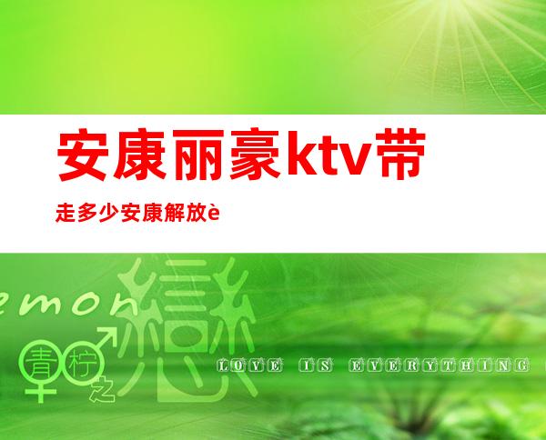 安康丽豪ktv带走多少安康解放路下去的KTV