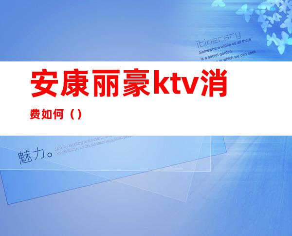 安康丽豪ktv消费如何()
