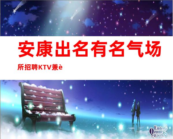 安康出名有名气场所招聘KTV兼职服务生服务员管住