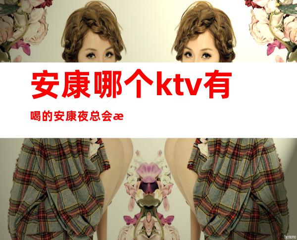 安康哪个ktv有喝的 安康夜总会消费怎么样