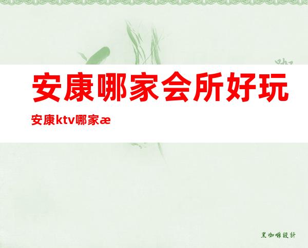 安康哪家会所好玩安康ktv哪家比较好