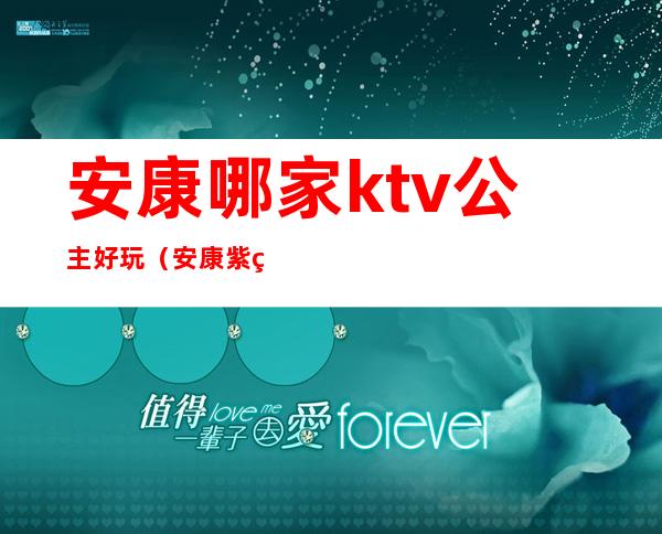 安康哪家ktv公主好玩(安康紫禁城ktv)
