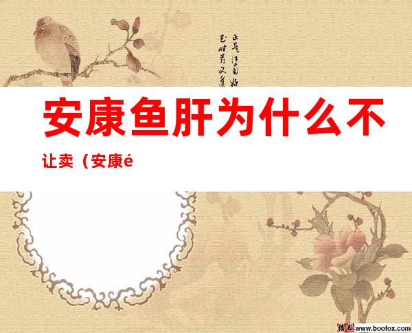 安康鱼肝为什么不让卖(安康鱼的鱼肝能吃吗?)