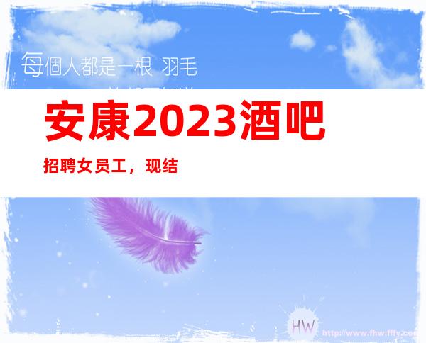 安康2023酒吧招聘女员工,现结10/上班很容易