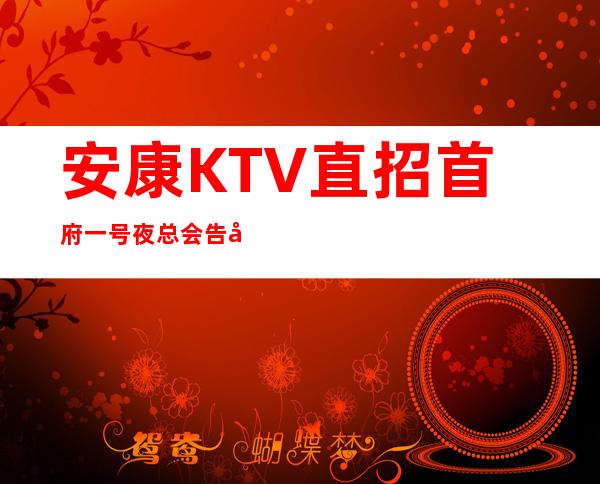 安康KTV 直招首府一号夜总会告别贫穷,和之前的自己说再见