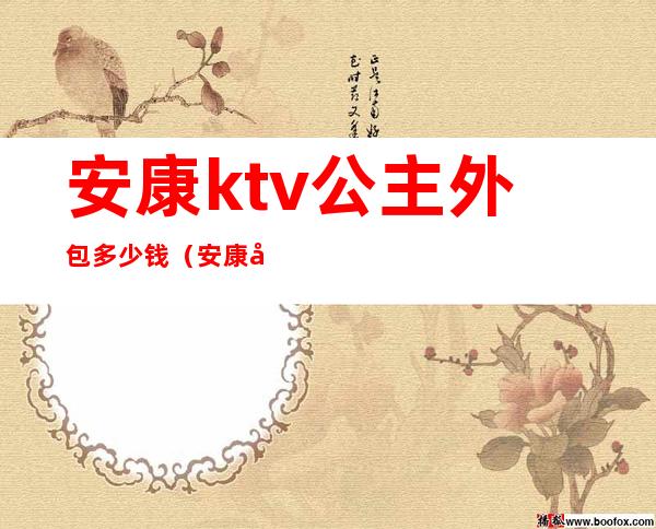 安康ktv公主外包多少钱(安康商务ktv哪有公主)