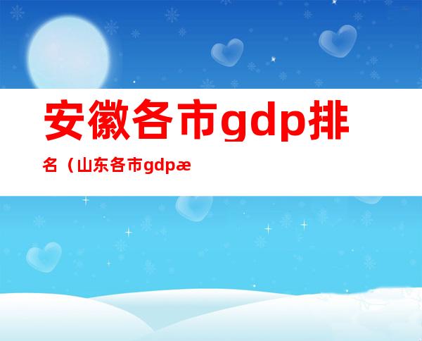 安徽各市gdp排名（山东各市gdp排名）