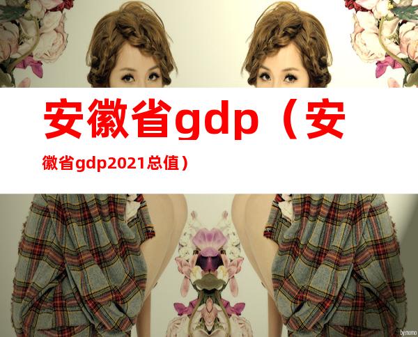 安徽省gdp(安徽省gdp2021总值)