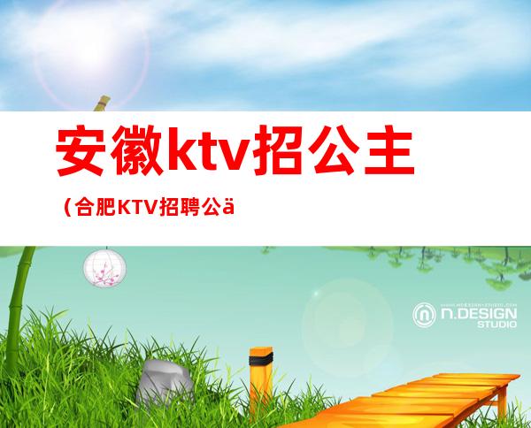安徽ktv招公主(合肥KTV招聘公主)