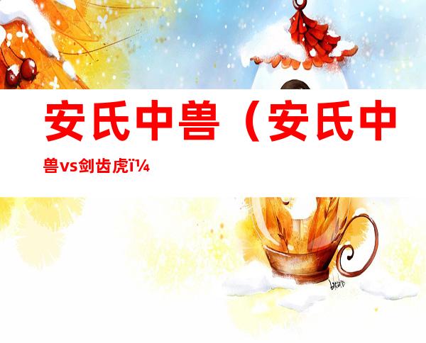 安氏中兽（安氏中兽vs剑齿虎）