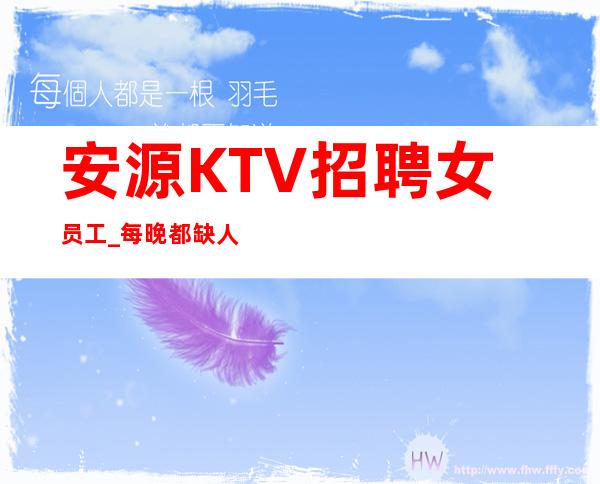 安源KTV招聘女员工_每晚都缺人_160cm以上