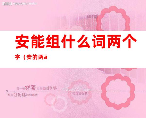 安能组什么词两个字(安的两个字组词)