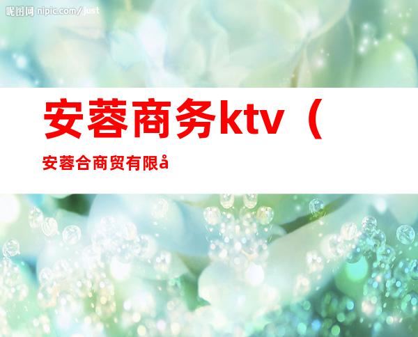 安蓉商务ktv（安蓉合商贸有限公司）