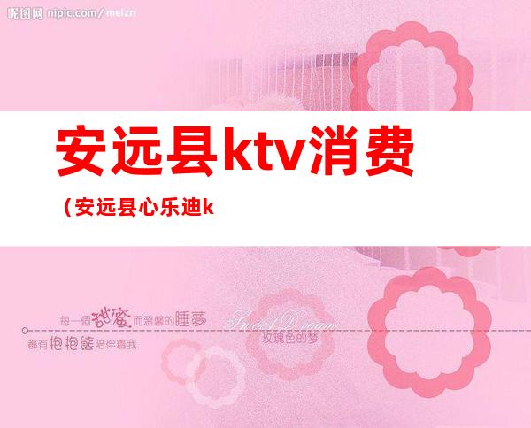 安远县ktv消费(安远县心乐迪ktv电话)