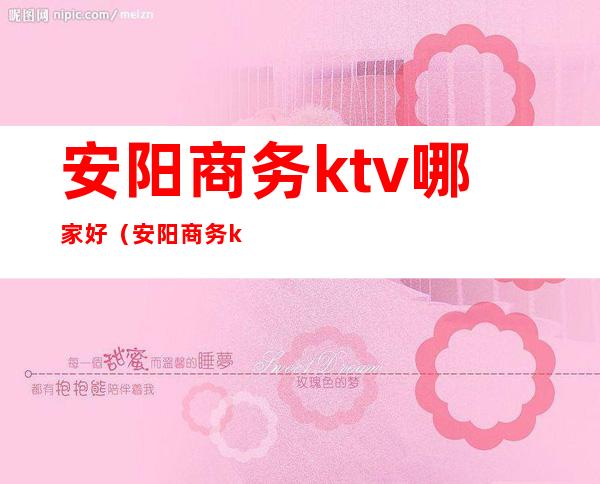 安阳商务ktv哪家好(安阳商务ktv哪家好一点)