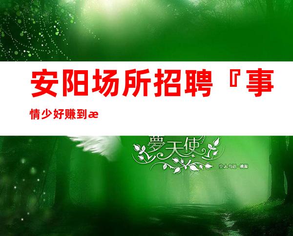 安阳场所招聘『事情少好赚到手软』