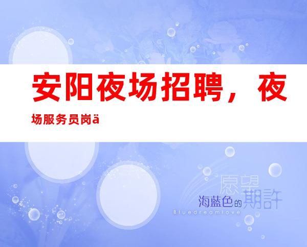 安阳夜场招聘,夜场服务员岗位职责