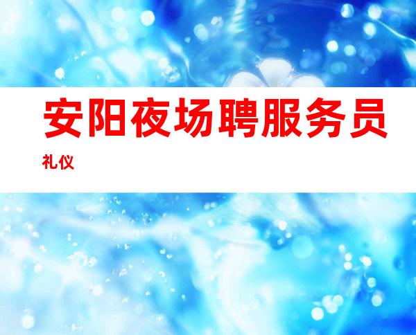 安阳夜场聘服务员 礼仪