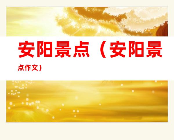 安阳景点（安阳景点作文）