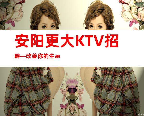 安阳更大KTV招聘—改善你的生活—服务员供应不足