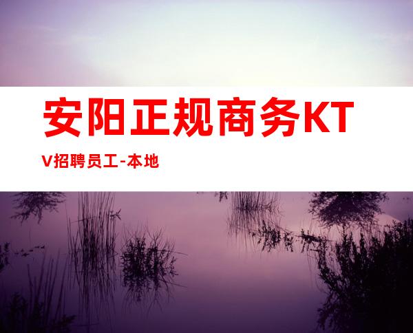 安阳正规商务KTV招聘员工-本地更高场子