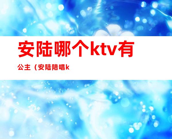 安陆哪个ktv有公主（安陆陪唱ktv）