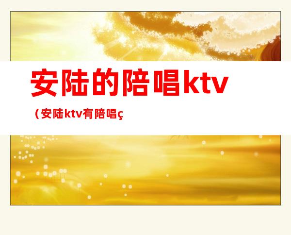 安陆的陪唱ktv(安陆ktv有陪唱的吗)