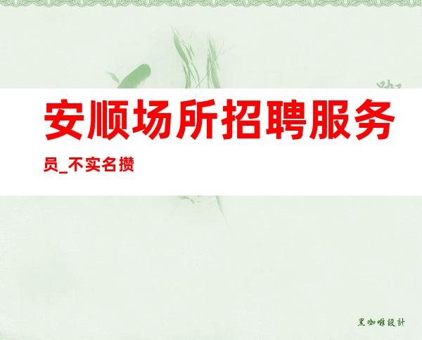 安顺场所招聘服务员_不实名攒商务量贩