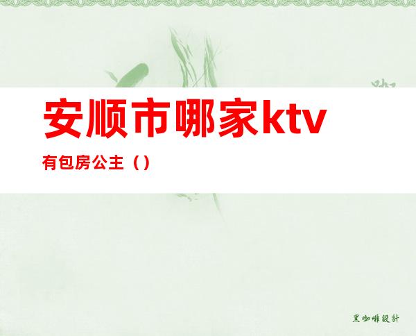 安顺市哪家ktv有包房公主（）