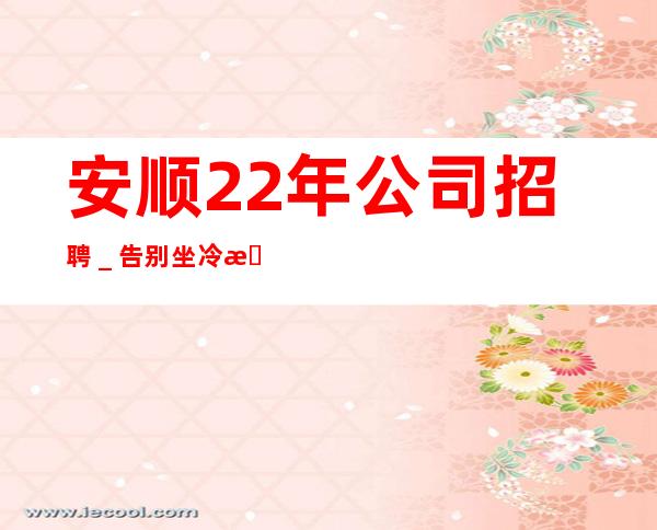 安顺22年公司招聘_告别坐冷板凳