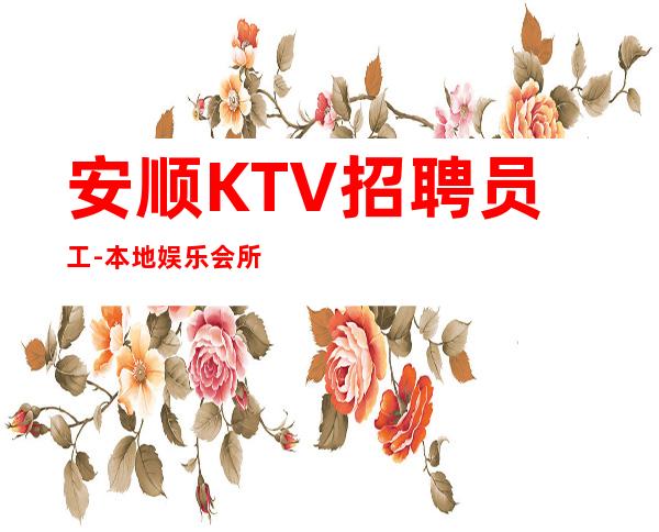 安顺KTV招聘员工-本地娱乐会所哪里更高环境好?