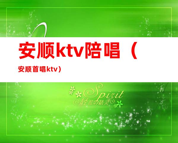 安顺ktv陪唱(安顺首唱ktv)