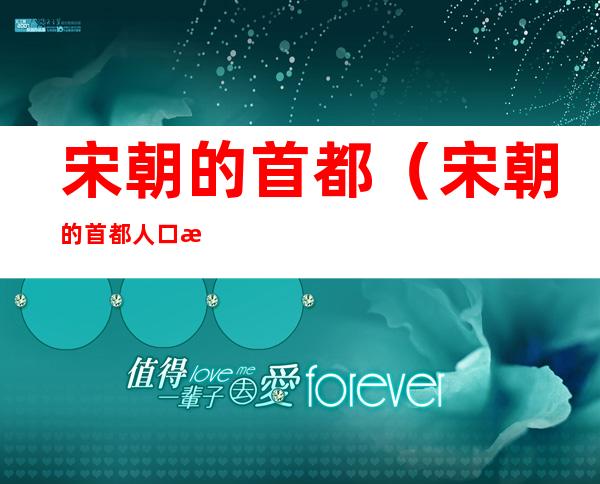 宋朝的首都(宋朝的首都人口是多少万人)
