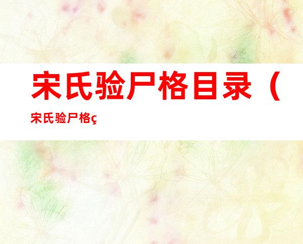 宋氏验尸格目录(宋氏验尸格目录讲的什么)
