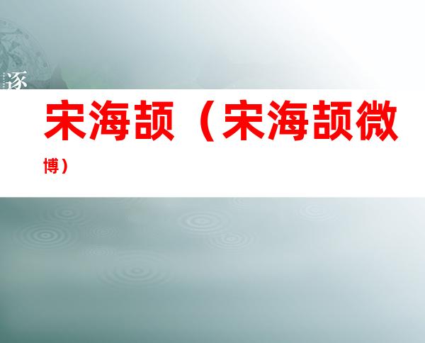 宋海颉(宋海颉微博)