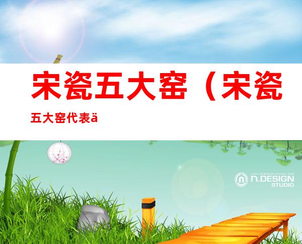 宋瓷五大窑(宋瓷五大窑代表作)