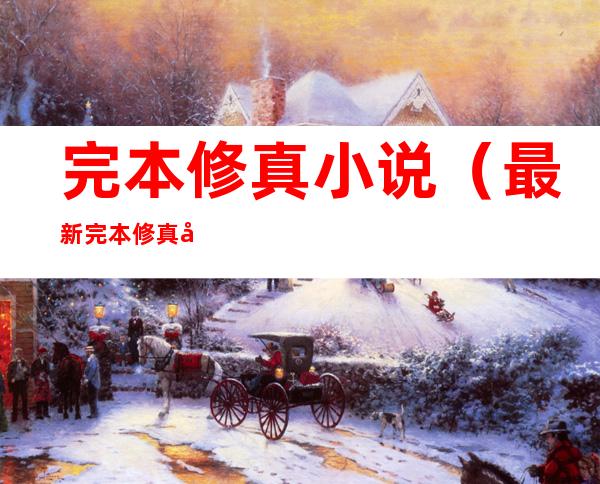完本修真小说（最新完本修真小说）